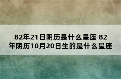 82年21日阴历是什么星座 82年阴历10月20日生的是什么星座